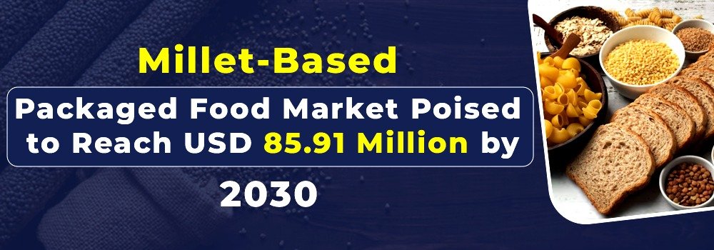 Millet-Based Packaged Food Market Poised to Reach USD 85.91 Million by 2030