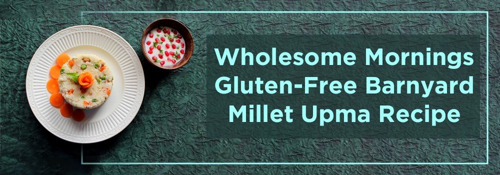 Wholesome Mornings Gluten-Free Barnyard Millet Upma Recipe