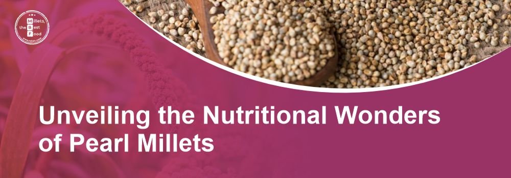 Unveiling the Nutritional Wonders of Pearl Millets