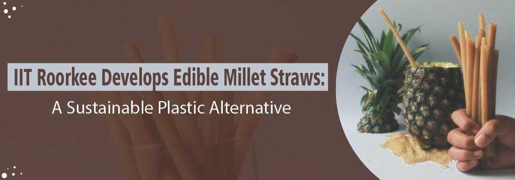 IIT Roorkee Develops Edible Millet Straws: A Sustainable Plastic Alternative