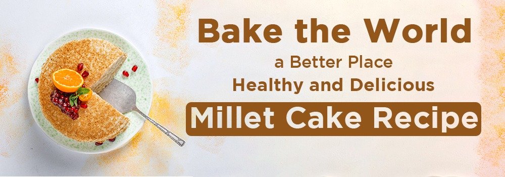 Bake the World a Better Place: Healthy and Delicious Millet Cake Recipe