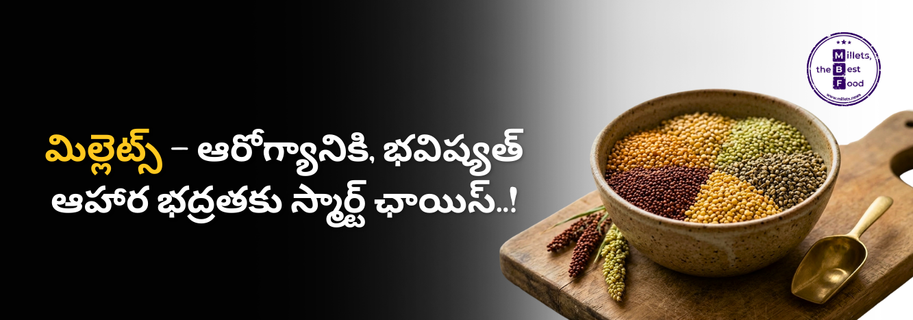 మిల్లెట్స్ – ఆరోగ్యానికి, భవిష్యత్ ఆహార భద్రతకు స్మార్ట్ ఛాయిస్
