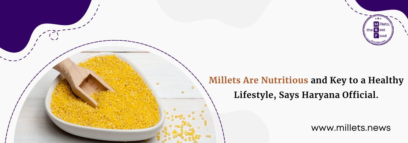   Millets Are Nutritious and Key to a Healthy Lifestyle, Says Haryana Official