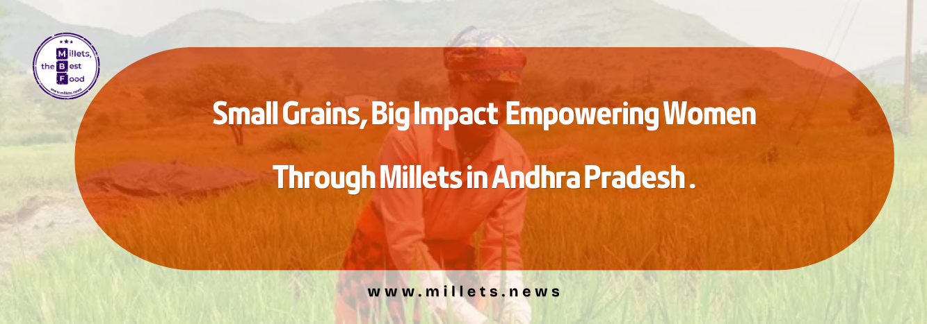 Small Grains, Big Impact Empowering Women Through Millets in Andhra Pradesh 