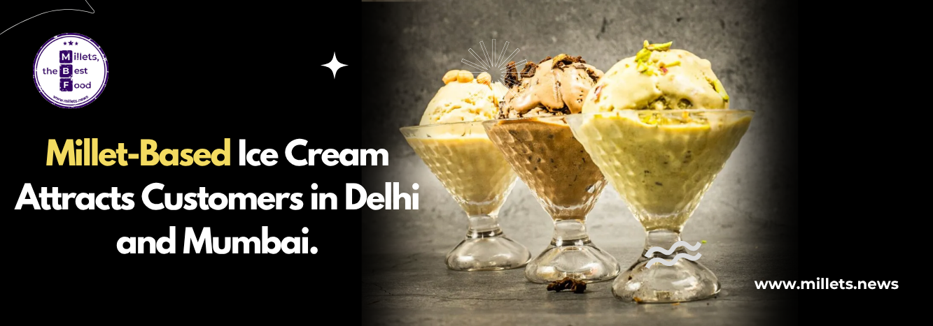 Millet-Based Ice Cream Attracts Customers in Delhi and Mumbai