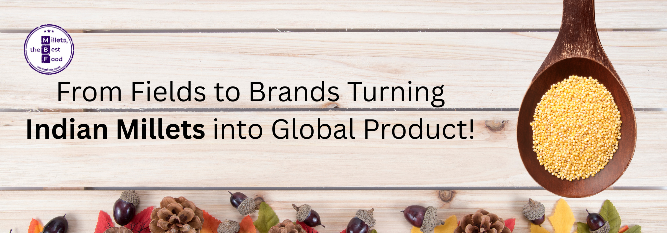 From Fields to Brands Turning Indian Millets into Global Product