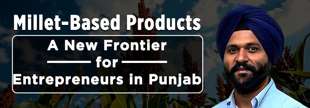 Millet-Based Products: A New Frontier for Entrepreneurs in Punjab